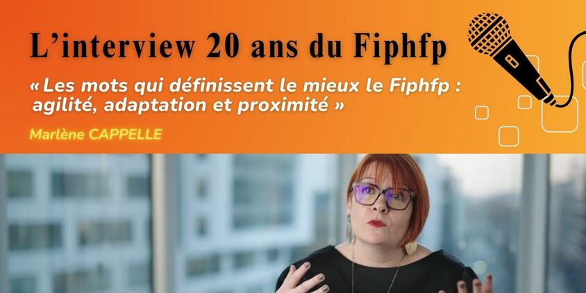 « Les mots qui définissent le mieux le Fiphfp :  agilité, adaptation et proximité » Marlène Cappelle